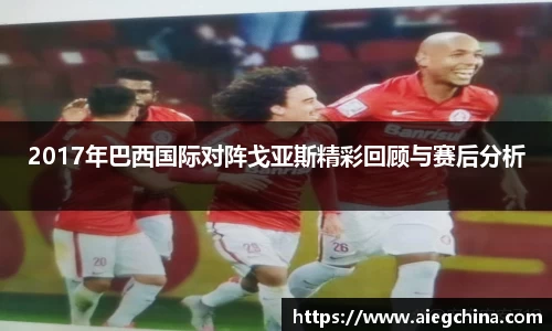 2017年巴西国际对阵戈亚斯精彩回顾与赛后分析