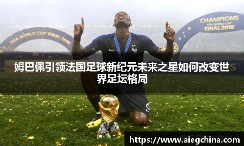 姆巴佩引领法国足球新纪元未来之星如何改变世界足坛格局