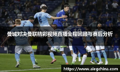 曼城对决曼联精彩视频直播全程回顾与赛后分析